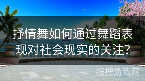 抒情舞如何通过舞蹈表现对社会现实的关注？