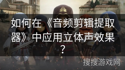 如何在《音频剪辑提取器》中应用立体声效果？