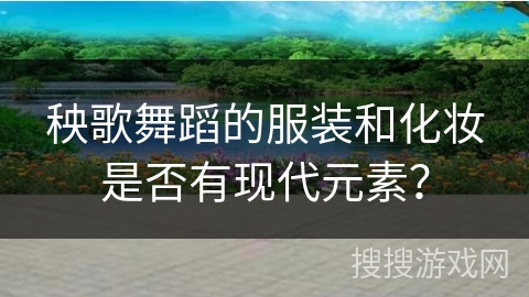 秧歌舞蹈的服装和化妆是否有现代元素？