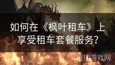 如何在《枫叶租车》上享受租车套餐服务？