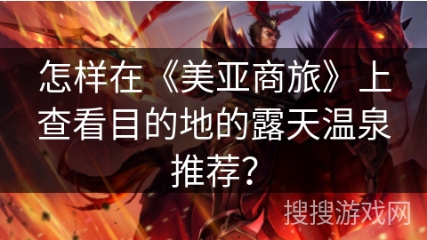 怎样在《美亚商旅》上查看目的地的露天温泉推荐？
