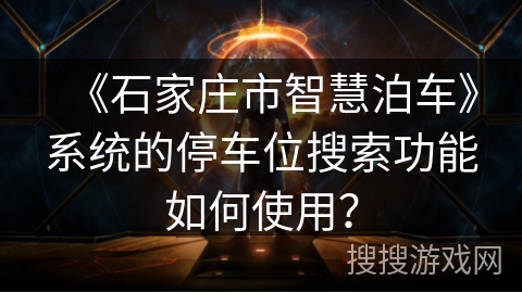 《石家庄市智慧泊车》系统的停车位搜索功能如何使用？