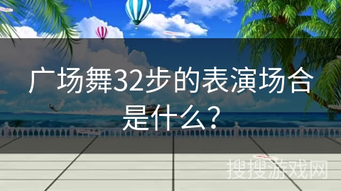广场舞32步的表演场合是什么？