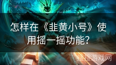 怎样在《韭黄小号》使用摇一摇功能？