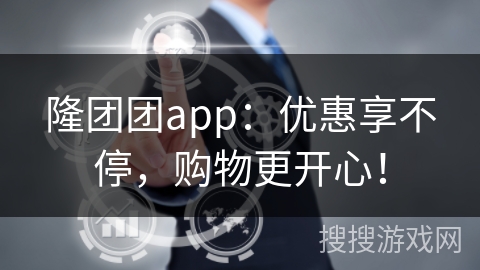 隆团团app：优惠享不停，购物更开心！