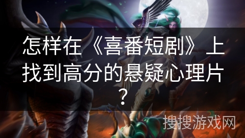 怎样在《喜番短剧》上找到高分的悬疑心理片？