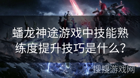 蟠龙神途游戏中技能熟练度提升技巧是什么？
