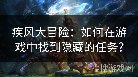 疾风大冒险:如何在游戏中找到隐藏的任务? 疾风大冒险:如何在游戏中找到隐藏的任务?
