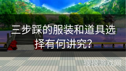 三步踩的服装和道具选择有何讲究？