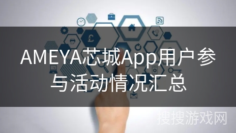 AMEYA芯城App用户参与活动情况汇总