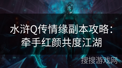 水浒Q传情缘副本攻略：牵手红颜共度江湖