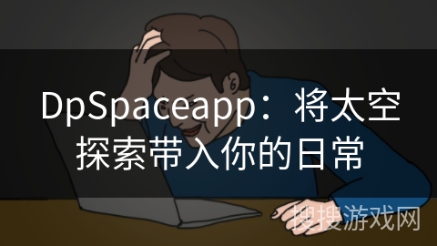 DpSpaceapp：将太空探索带入你的日常