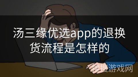 汤三缘优选app的退换货流程是怎样的 汤三缘优选app的退换货流程是怎样的
