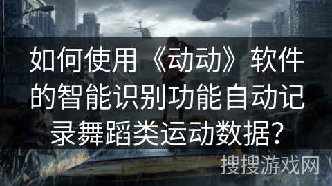 如何使用《动动》软件的智能识别功能自动记录舞蹈类运动数据？