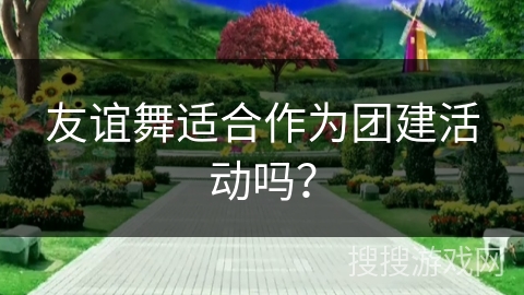 友谊舞适合作为团建活动吗？