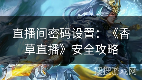 直播间密码设置：《香草直播》安全攻略