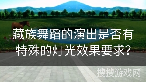 藏族舞蹈的演出是否有特殊的灯光效果要求？