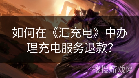 如何在《汇充电》中办理充电服务退款？