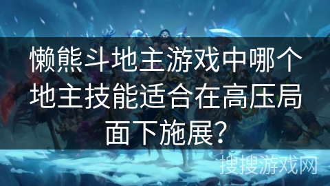 懒熊斗地主游戏中哪个地主技能适合在高压局面下施展？