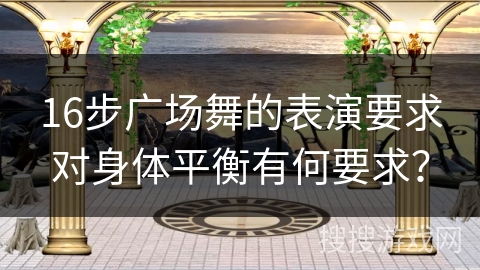 16步广场舞的表演要求对身体平衡有何要求？