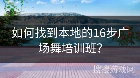 如何找到本地的16步广场舞培训班？