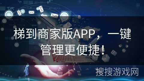 梯到商家版APP，一键管理更便捷！