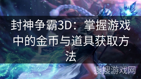 封神争霸3D：掌握游戏中的金币与道具获取方法