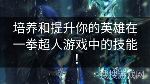 培养和提升你的英雄在一拳超人游戏中的技能！