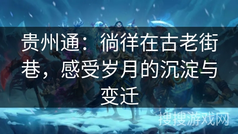 贵州通：徜徉在古老街巷，感受岁月的沉淀与变迁