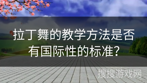 拉丁舞的教学方法是否有国际性的标准？