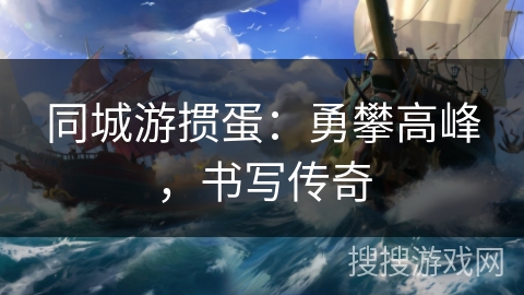 同城游掼蛋：勇攀高峰，书写传奇