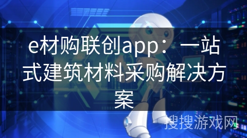 e材购联创app：一站式建筑材料采购解决方案