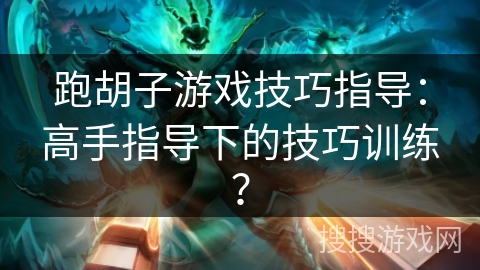 跑胡子游戏技巧指导：高手指导下的技巧训练？