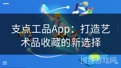 支点工品App：打造艺术品收藏的新选择