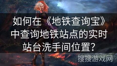 如何在《地铁查询宝》中查询地铁站点的实时站台洗手间位置？