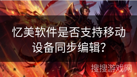 忆美软件是否支持移动设备同步编辑？