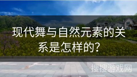 现代舞与自然元素的关系是怎样的？