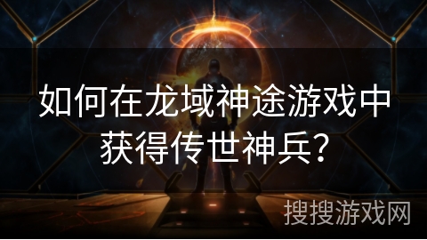 如何在龙域神途游戏中获得传世神兵？