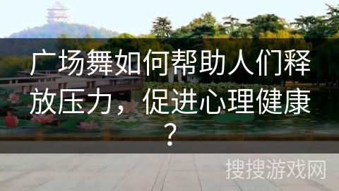 广场舞如何帮助人们释放压力，促进心理健康？
