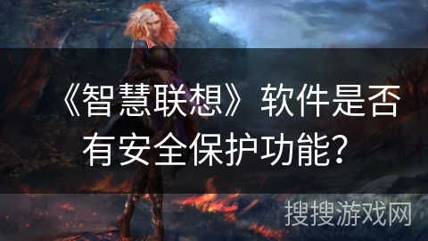《智慧联想》软件是否有安全保护功能? 《智慧联想》软件是否有安全保护功能?