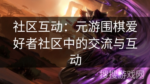 社区互动：元游围棋爱好者社区中的交流与互动