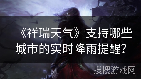 《祥瑞天气》支持哪些城市的实时降雨提醒？