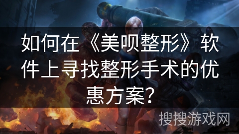 如何在《美呗整形》软件上寻找整形手术的优惠方案？