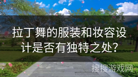 拉丁舞的服装和妆容设计是否有独特之处？