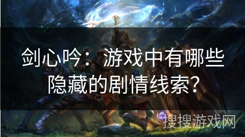 剑心吟：游戏中有哪些隐藏的剧情线索？