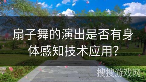 扇子舞的演出是否有身体感知技术应用？