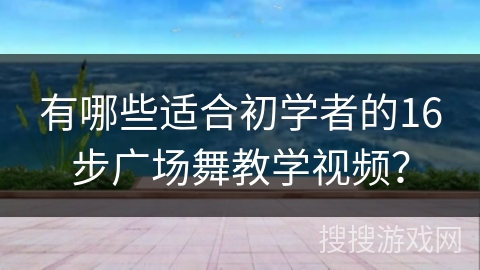 有哪些适合初学者的16步广场舞教学视频？