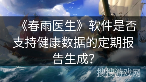 《春雨医生》软件是否支持健康数据的定期报告生成？