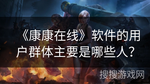 《康康在线》软件的用户群体主要是哪些人？