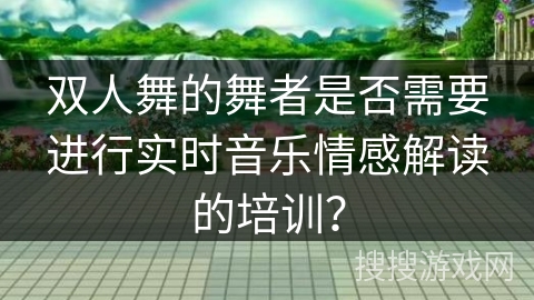 双人舞的舞者是否需要进行实时音乐情感解读的培训？